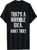 That's A Horrible Idea What Time_ Funny Cool Sarcastic T-Shirt