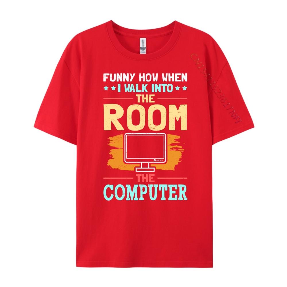 

Funny How When I Walk Into The Room Computer Humor Harajuku Men Clothes T Shirt for Men Figures Short sleeve S