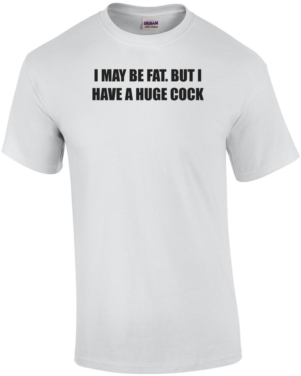 

I MAY BE FAT. BUT I HAVE A HUGE COCK Shirt Unisex T-Shirt XXXL