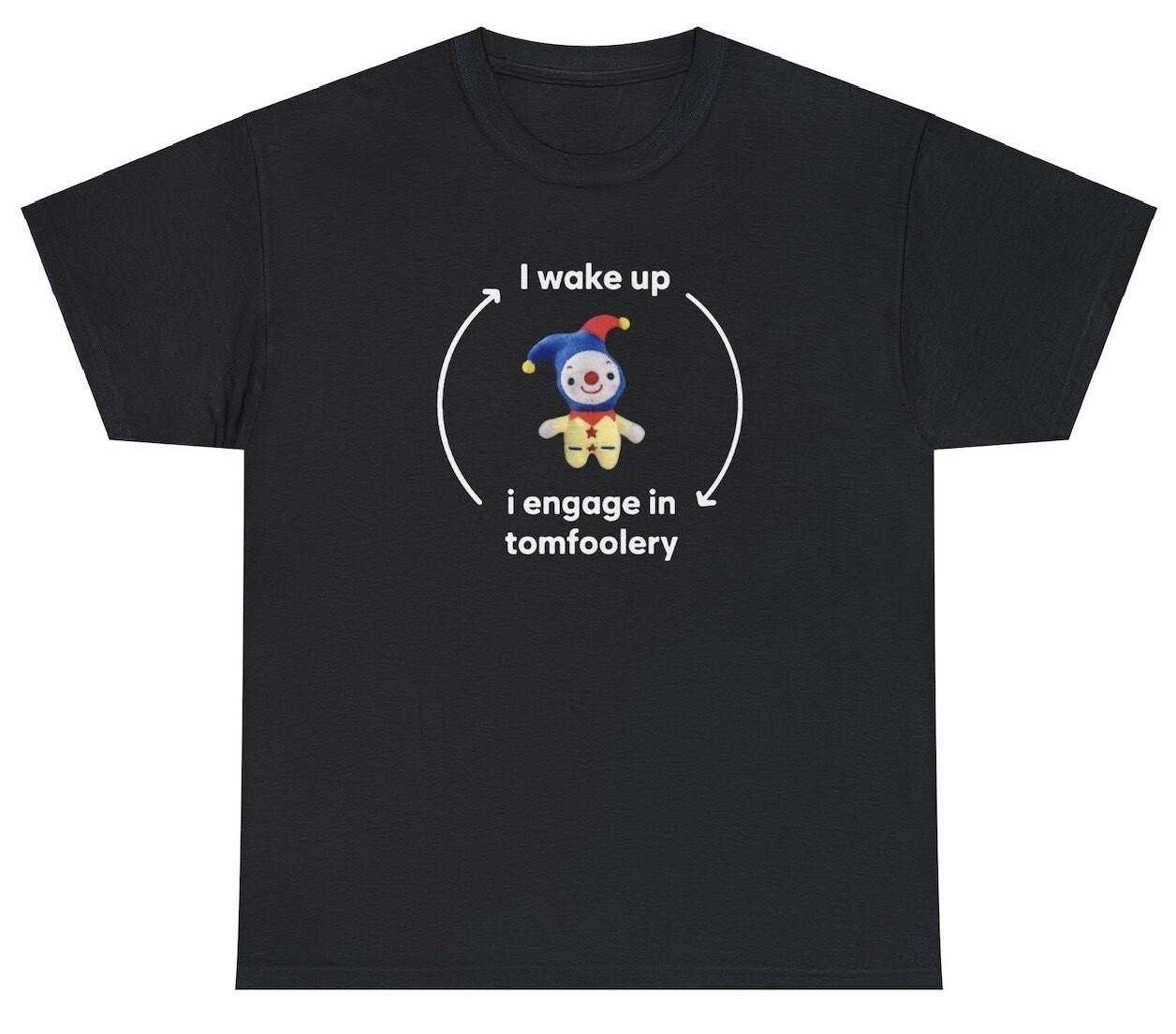 I Wake Up I Engage In Tomfoolery T Shirt Funny Meme Ironic Joke Gift Cursed Tee XXXL