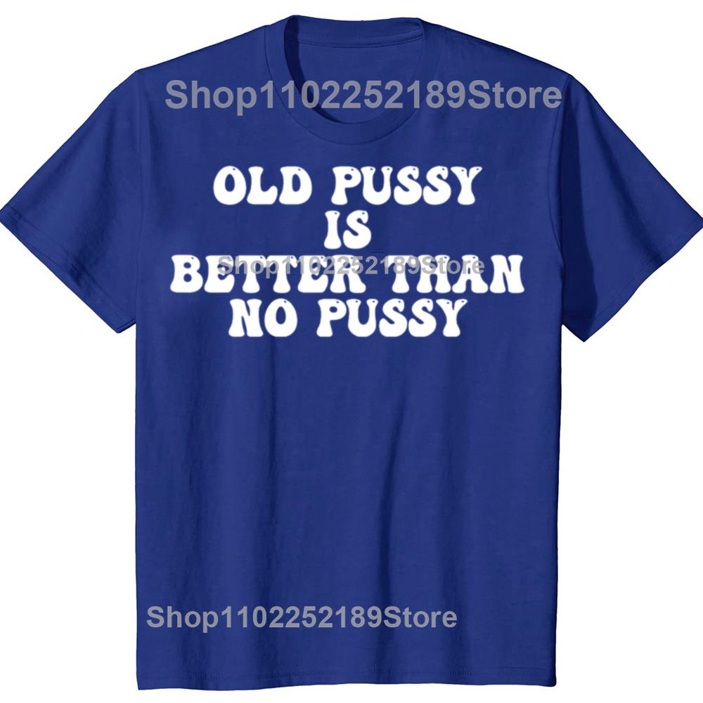 Funny Old Pussy Is Better Than No Pussy Graphic T-shirts Men Women's Fashion Casual Tshirt 100% Cotton Loose Oversized T Shirt