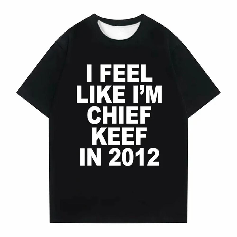 I Feel Like I m Chief Keef in 2012 Graphic Print Tshirt Funny Rapper s T-shirt Summer Men Women Hip Hop Oversized T Shirts S