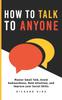 The How To Talk To Anyone : Master Small Talk, Avoid Awkwardness, Hold Attention, and Improve Your Social Skills Book