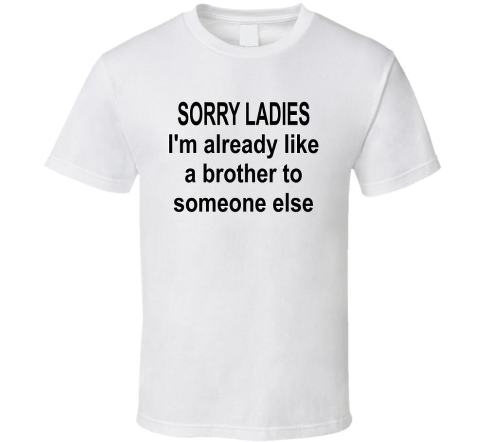 Sorry Ladies I m Already Like A Brother To Someone Else T Shirt Mens Womens Tees Top 2XL