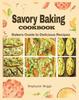 The Savory Baking Cookbook : Bakers Guide To Delicious Recipes Book