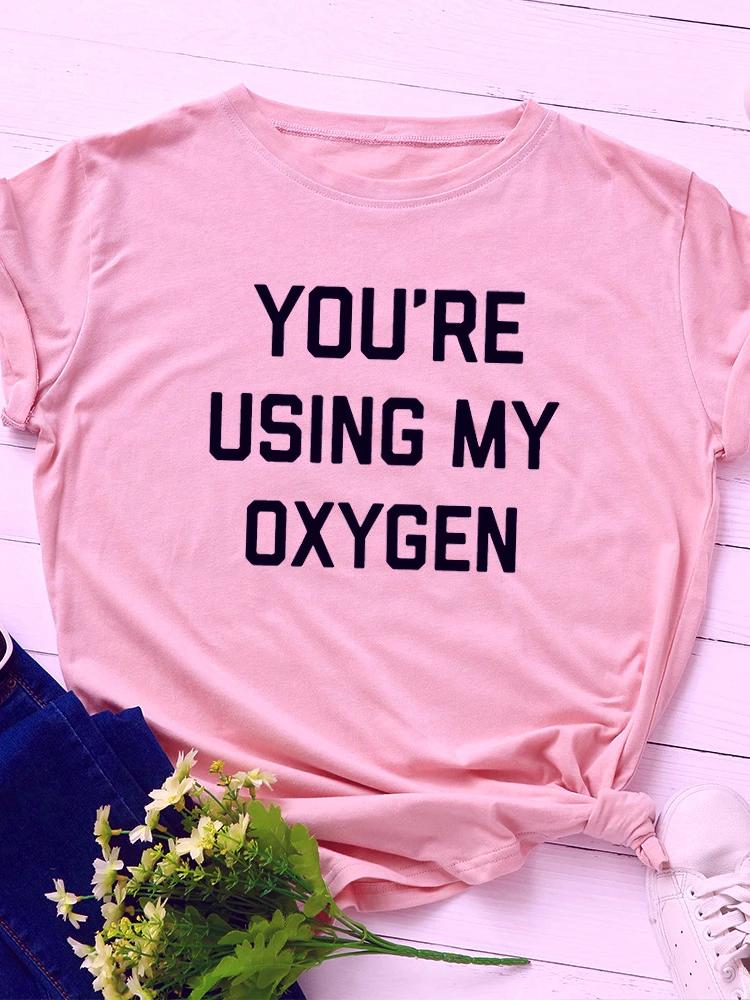 You‘re Using My Oxygen Print Women T Shirt Short Sleeve O Neck Loose Women Tshirt Ladies Tee Shirt Tops Clothes Camisetas Mujer