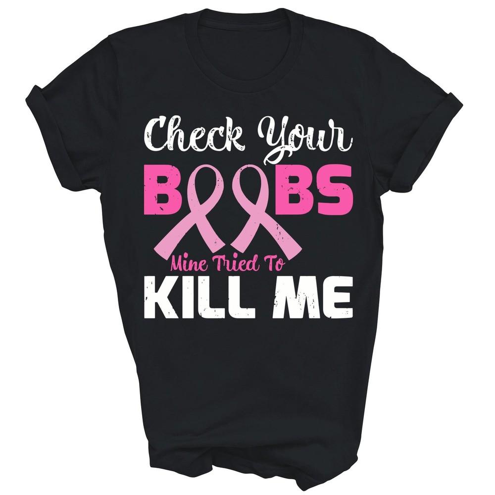 

Check Your Boobs Mine Tried To Kill Me Breast Cancer Unisex Shirt Gift M