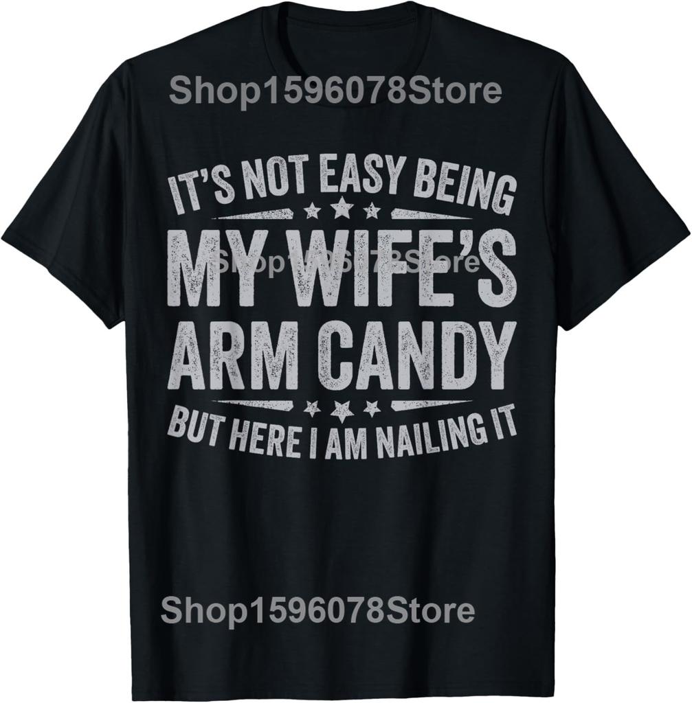 Funny Husband It's Not Easy Being My Wife's Arm Candy T Shirts Humor Streetwear Tee Shirt Short Sleeve Unisex Loose Clothing