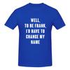 Well To Be Frank I D Have To Change My Name Not Pilling Tshirt Minimalist Japanese Style Faderesistant Basic Tee