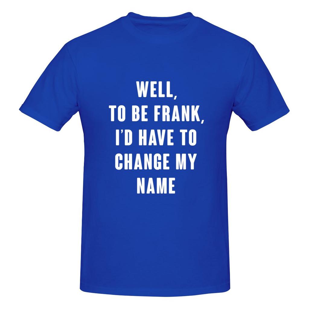 Well To Be Frank I D Have To Change My Name Not Pilling Tshirt Minimalist Japanese Style Faderesistant Basic Tee