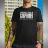 I Might Be A Carpenter Unisexs T Shirt Funny Work Joke Christmas Fix Stupid Birthday Vintage Casual Homme Graphic