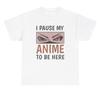 I Pause My Anime To Be Here T Shirt Funny Anime Lover Manga Gamer Gift Tee