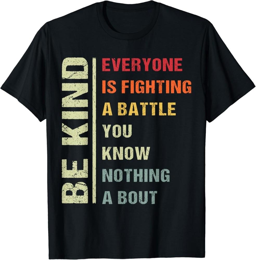 

Everyone Is Fighting Battle You Know Nothing About Be Kind Gift Unisex T-Shirt 4XL