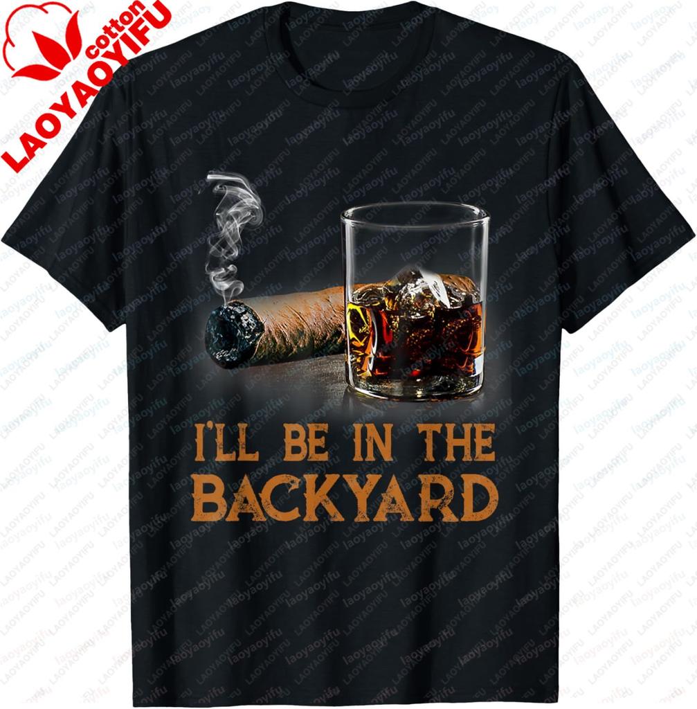 Ill Be in The Backyard Funny Cigar and Bourbon Lovers TShirt Cotton Short Sleeve Gifts for Men Graphic Tee Printed Tshirt
