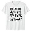 Im Sorry Did I Roll My T-Shirt Sarcasm Humor Birthday Gift