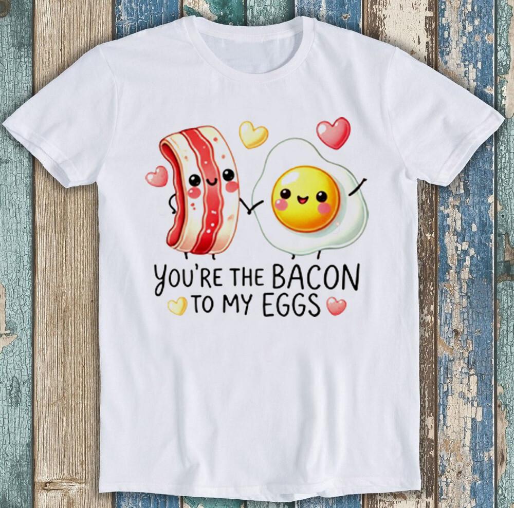 

Valentine s Day You re The Bacon To My Eggs Funny Gift Tee T Shirt 1966 S