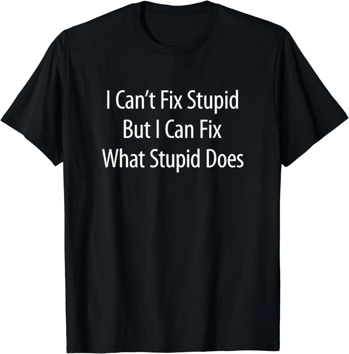I Can t Fix Stupid, But I Can Fix What Stupid Does Tee T-Shirt S-3XL XXXXL