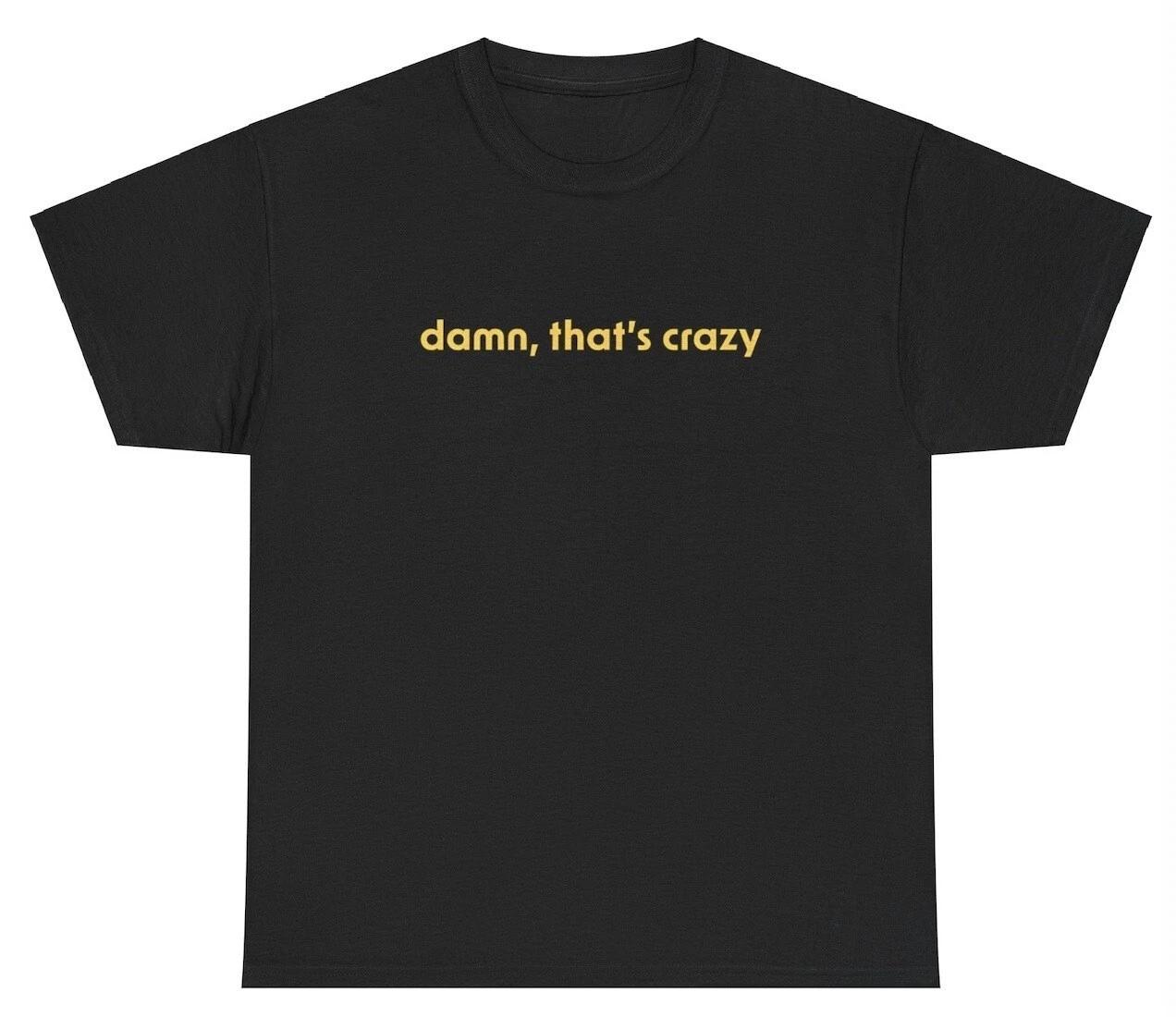 Damn Thats Crazy T Shirt Funny Sarcastic Ironic Dank Meme Gen Z Viral Meme Shirt M