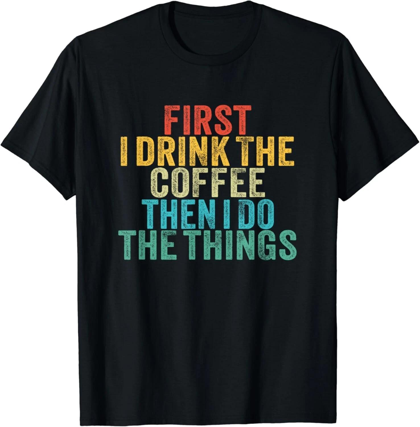 Funny First I Drink The Coffee Then I Do The Things Saying. Gift Unisex T-Shirt L