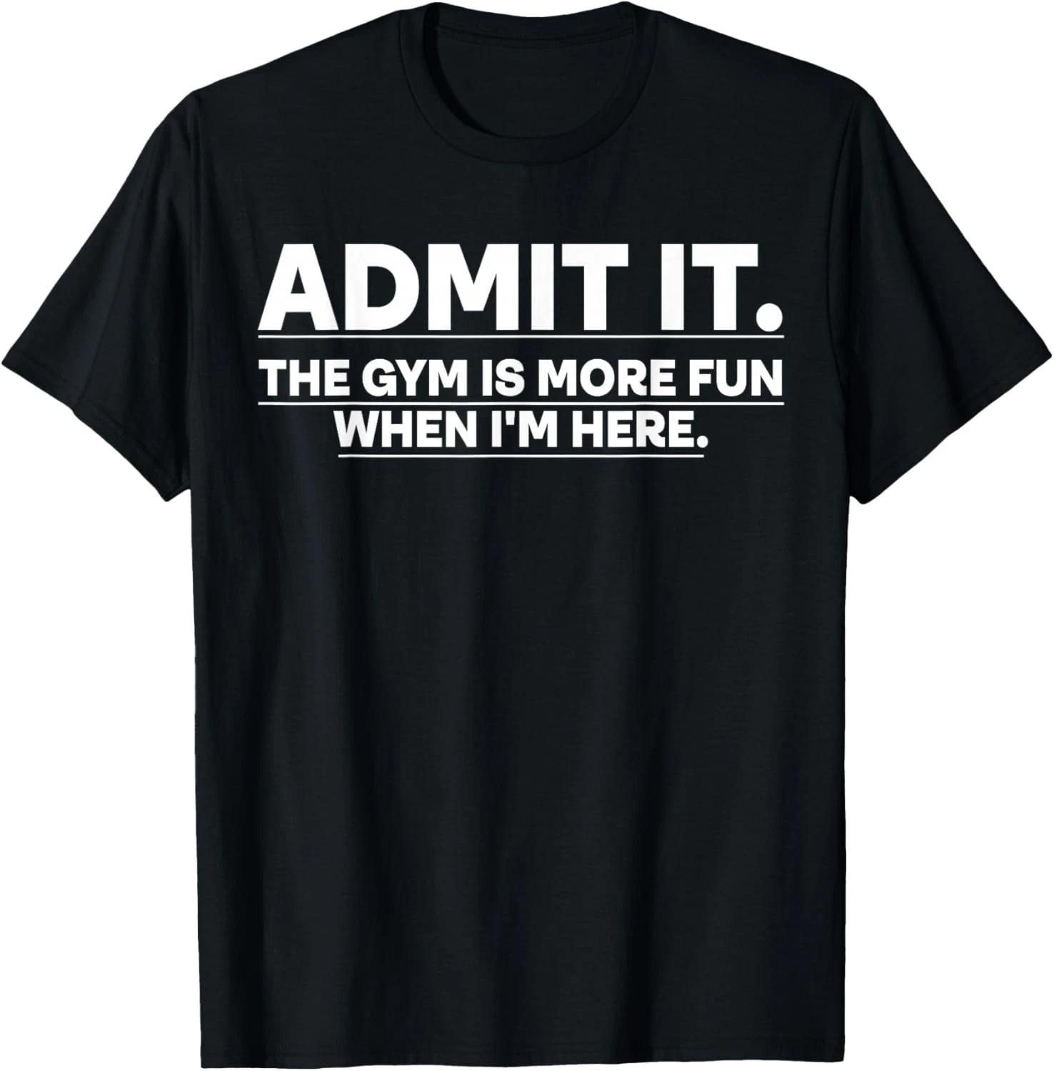 

Funny Gym Shirt Admit it The Gym is More Fun When I m here Gift Unisex T-Shirt XL