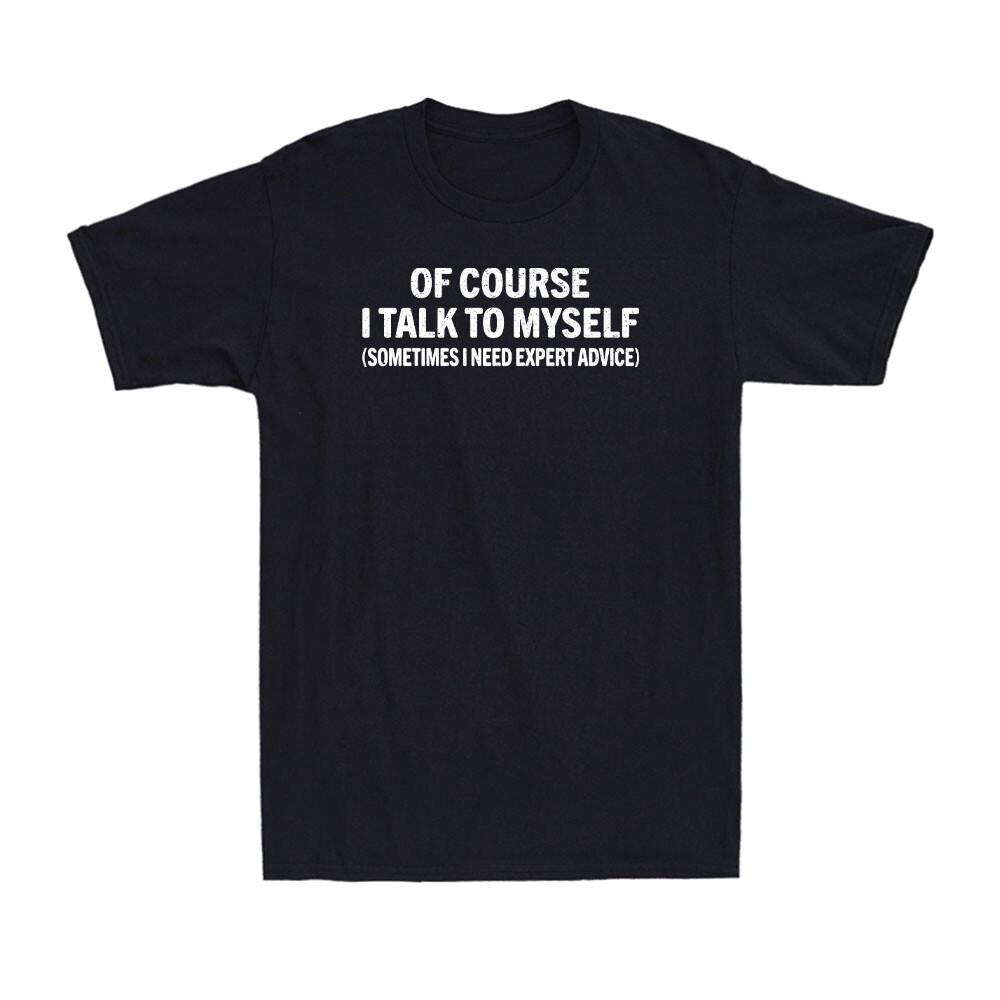 Of Course I Talk To Myself Sometimes I Need Expert Advice Funny Men T-shirt M