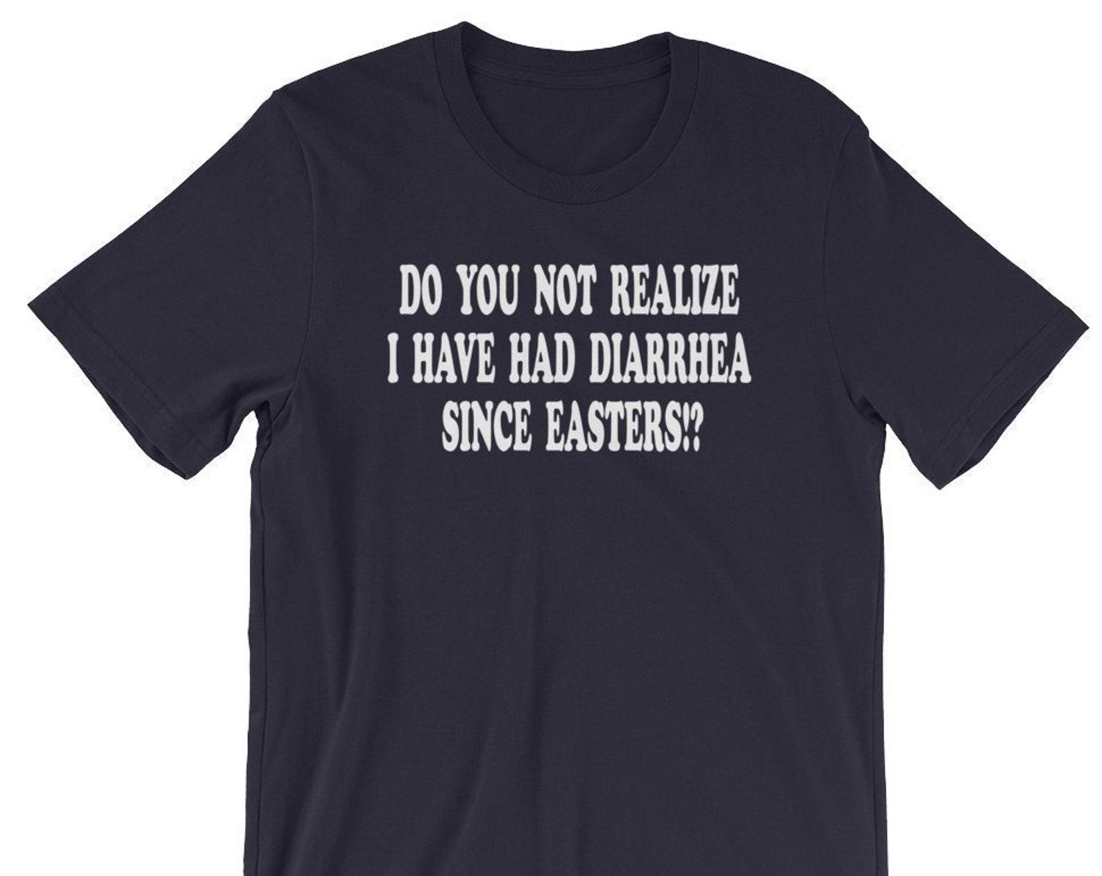 Do You Not Realize I Have Had Diarrhea Since Easters?! Unisex T-Shirt 3XL