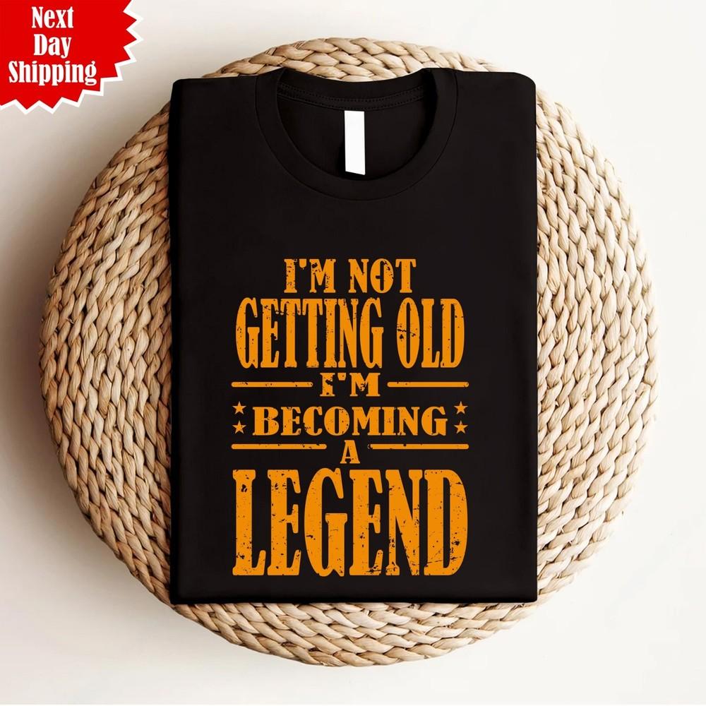 

I m Not Getting Old T Shirt Printed I m Becoming A Legend Funny Gift Unisex Top XL