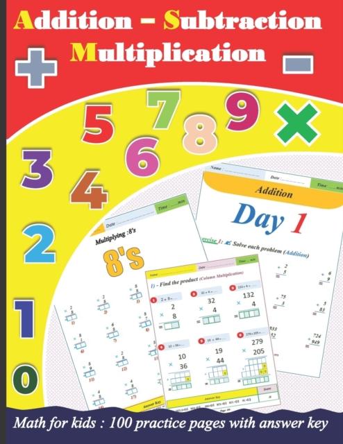 The Addition Subtraction Multiplication for Kids : 100 Practice Pages with Answer Key Book