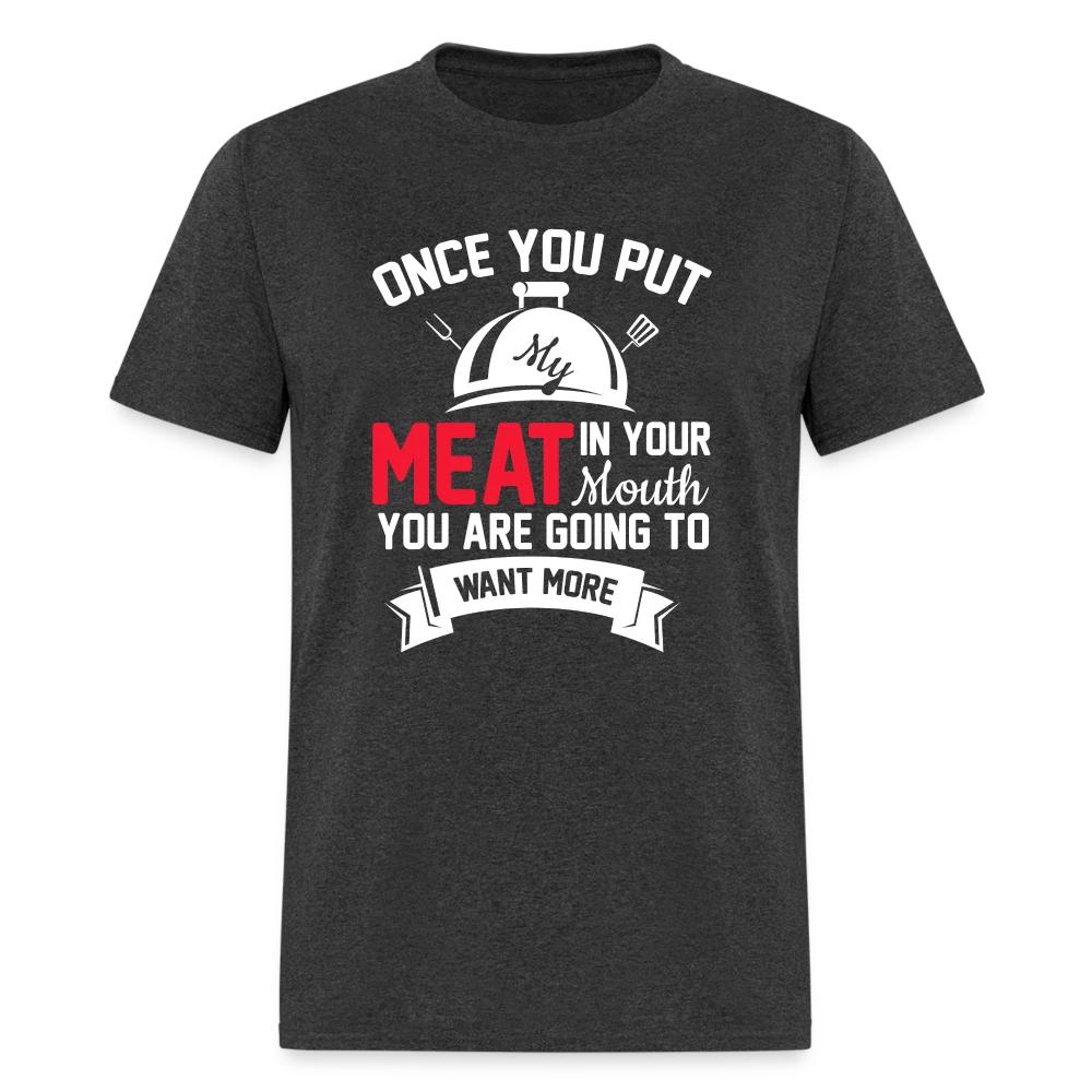 

Once You Put Me Meat In Your Mouth (BBQ Grilling Humor) T-Shirt 4XL