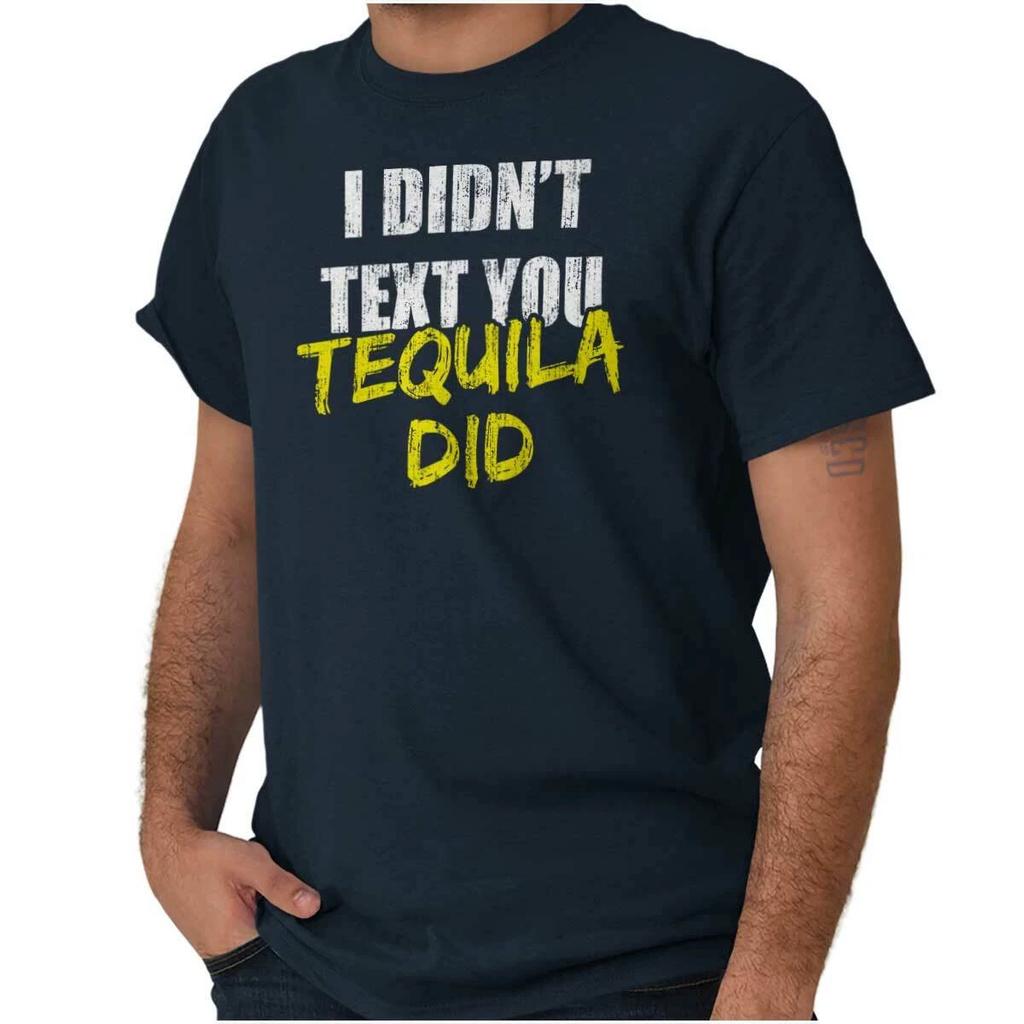 Funny Drinking I Didn't Text You Tequila Did Womens or Mens Crewneck 100% Cotton T-shirt Mens Tees Top Tee