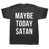 Novelty Maybe Today Satan Funny Sarcastic T Shirts Graphic Cotton Streetwear Short Sleeve Birthday Gifts Summer Style Tshirt