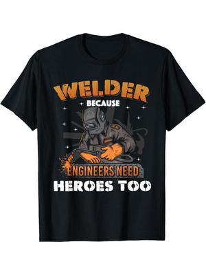 Welder Because Engineers Need Heroes Too Graphic T-shirt