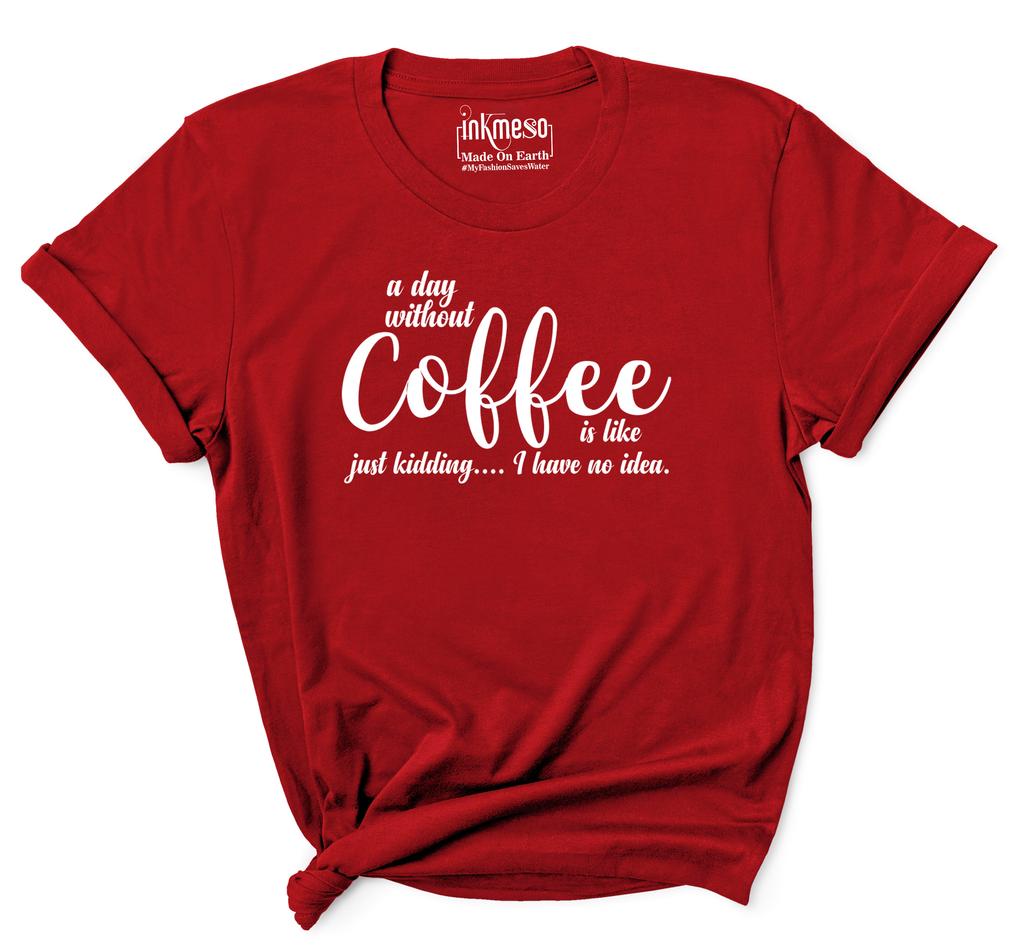 Inkmeso Women Quote Top   A Day Without Coffee Is Like Just Kidding  I Have No Idea   Graphic Print Tee