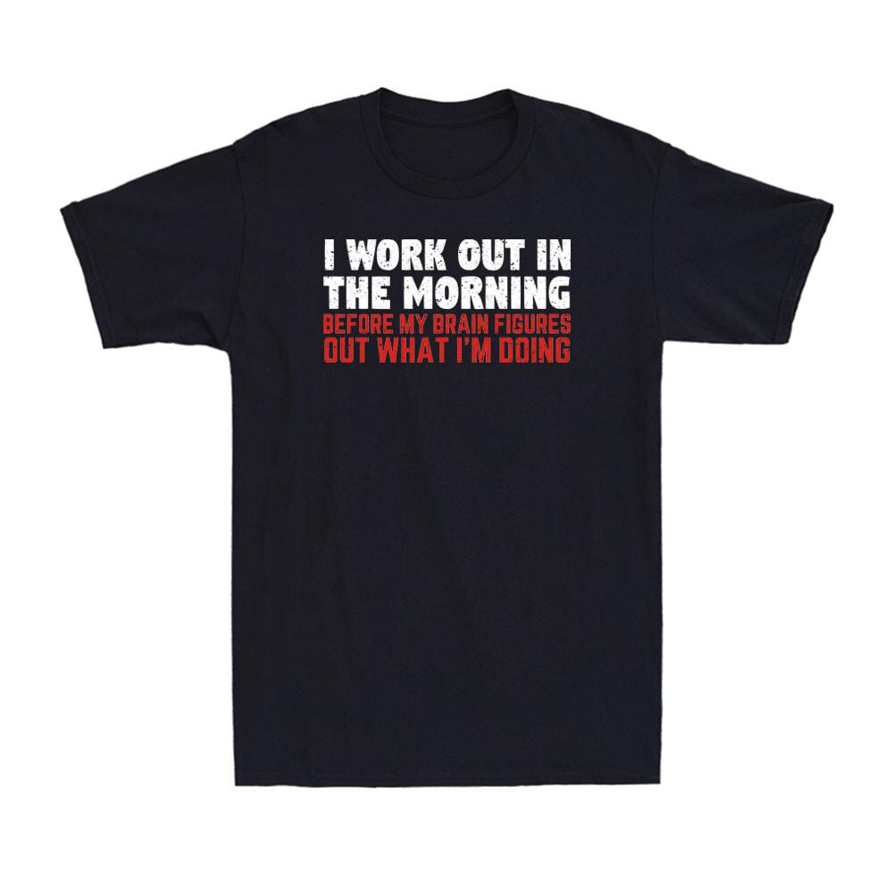 I Work Out In The Morning Before My Brain Figures Out Gym Lover Men s T-Shirt XXXXL