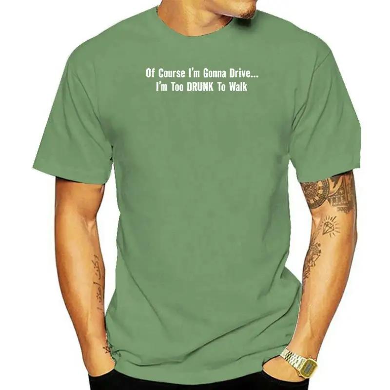 

T Shirt Design O-Neck Men Of Course IM Gonna Drive Too Drunk To Walk Party Cotton Short Sleeve Tee 4XL