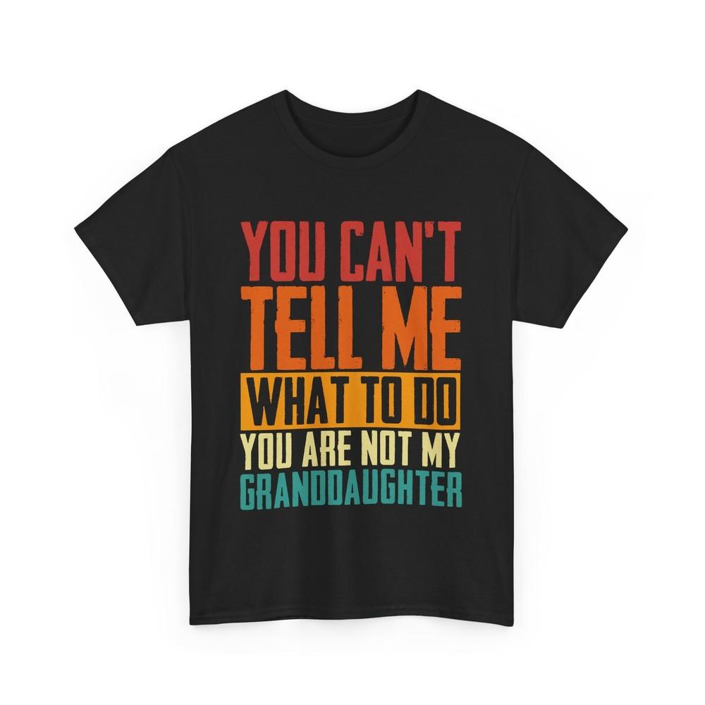 Grandpa Shirt, You Can't Tell Me What To Do You Are Not My Granddaughter Shirt