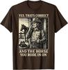 Yes That's Correct and The Horse You Rode in On Unisex T-Shirt