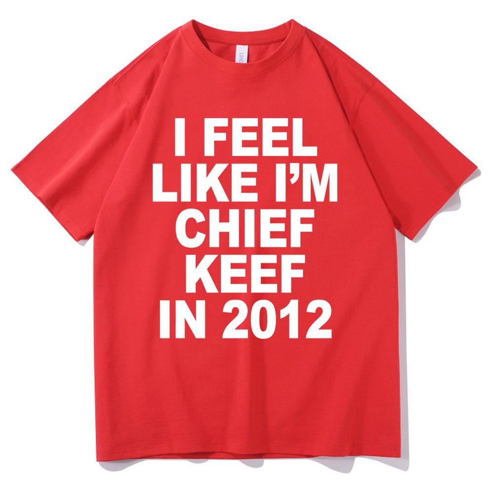 I Feel Like Im Chief Keef in 2012 Graphic Print Tshirt Funny Rap Meme Tshirt Men Hip Hop Oversized T Shirts Mens Cotton Tees