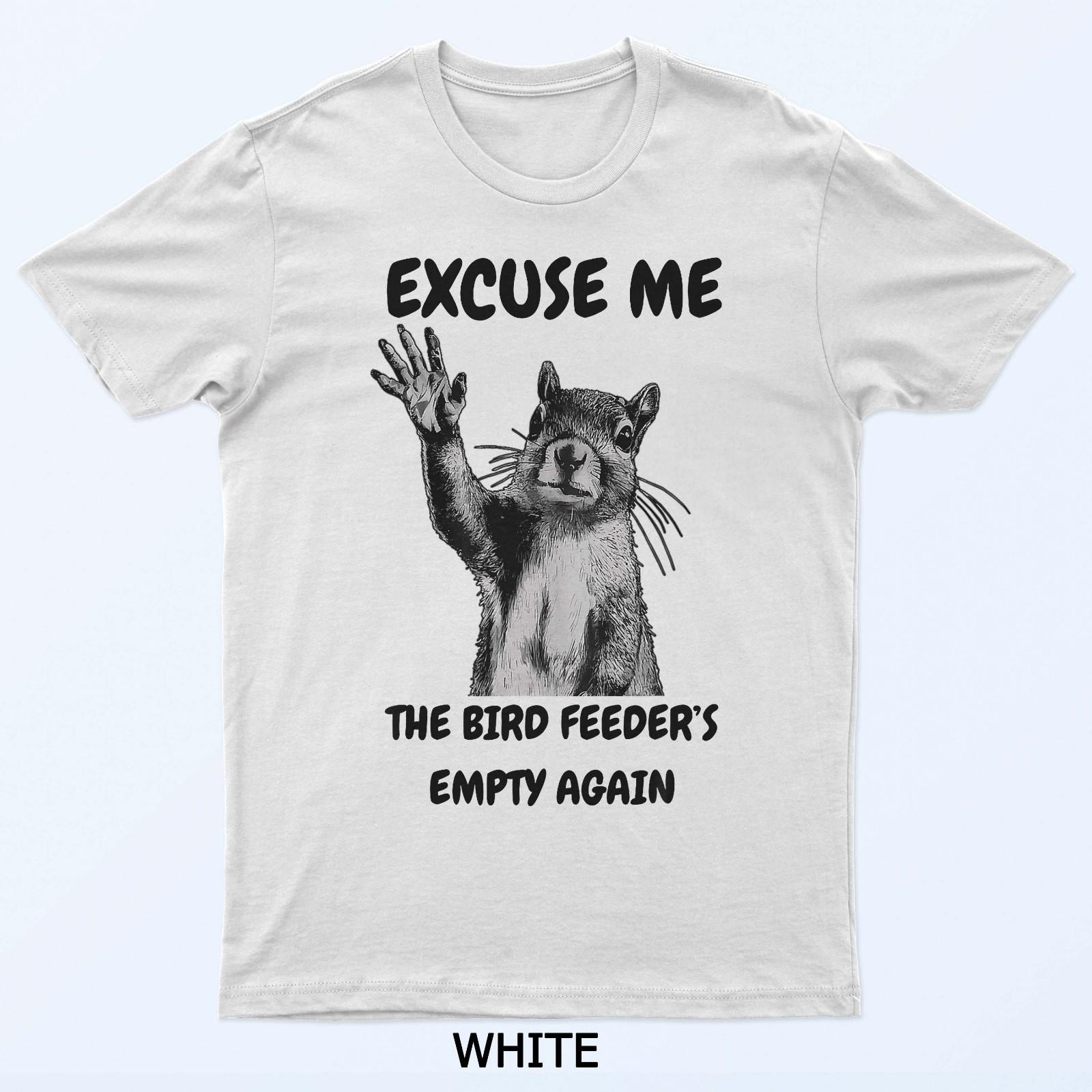 

Excuse Me The Bird Feeder s Empty Again Squirrel T-Shirt L