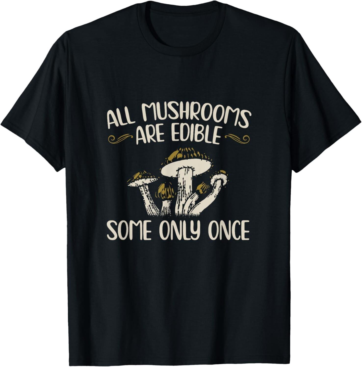 All Mushrooms Are Edible Some Only Once - Mushroom Hunting Gift Unisex T-Shirt Mens Womens Tees Top 2XL