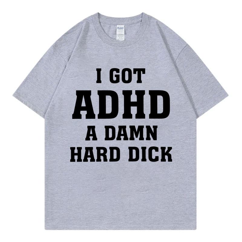 I Got Adhd A Damn Hard D Funny Meme Tshirt High Quality Fashion Short Sleeve Tshirts Summer Casual Loose Cotton T Shirt Unisex