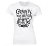 GravityAlways Keeping Me Down Funny Ladies TShirt New