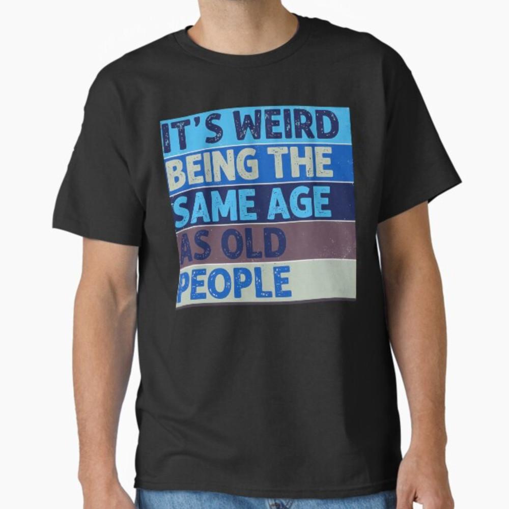 It s Weird Being The Same Age As Old People Retro Sarcastic T-Shirt Unisex T-Shirt XL