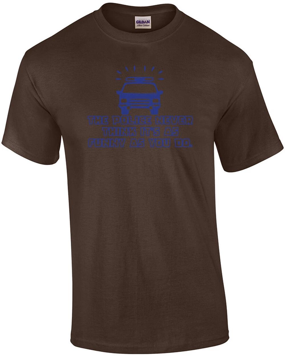 The Police Never Think It s As Funny As You Do T-shirt 4XL