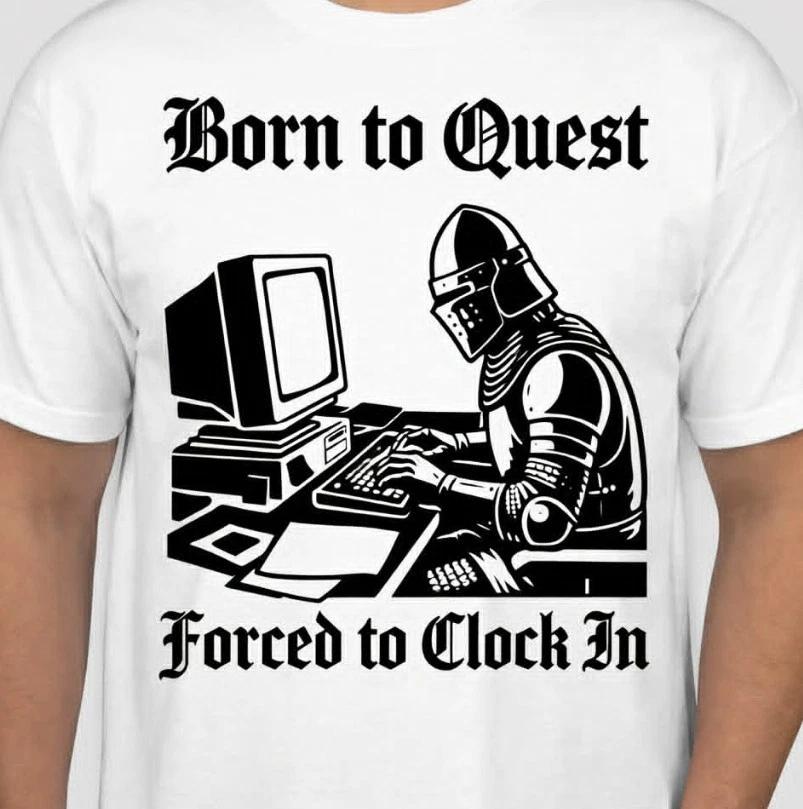 Born To Quest forced to Clock in Funny T shirt tee Knight gamer Computer XXXL