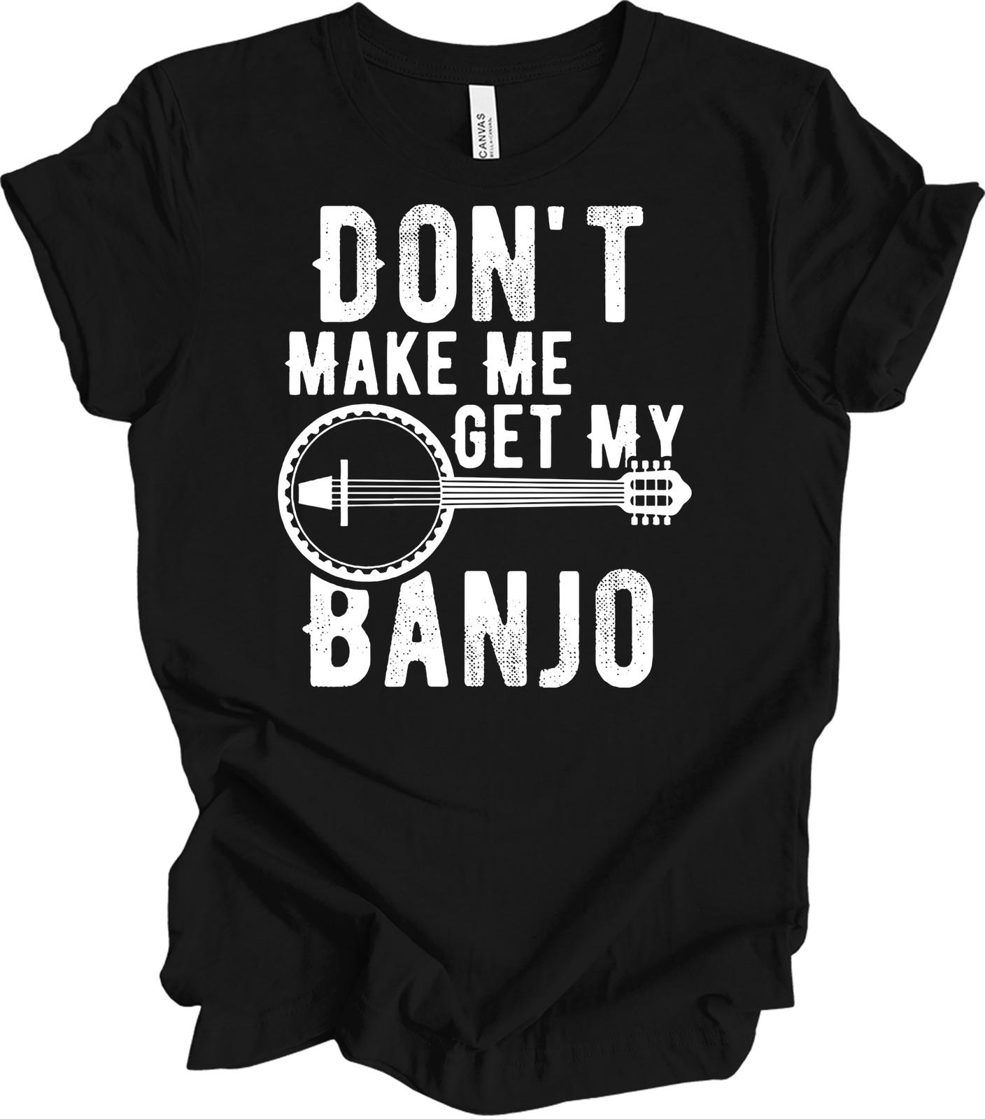 Funny Banjo Player Shirt - Don t Make Me Get My Banjo M
