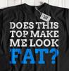 Does This Top Make Me Look Fat? Unisex Funny Fat Friend And Weight Loss Gifts