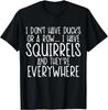 I Don't Have My Ducks In A Row I Have Squirrels Funny Saying T Shirt