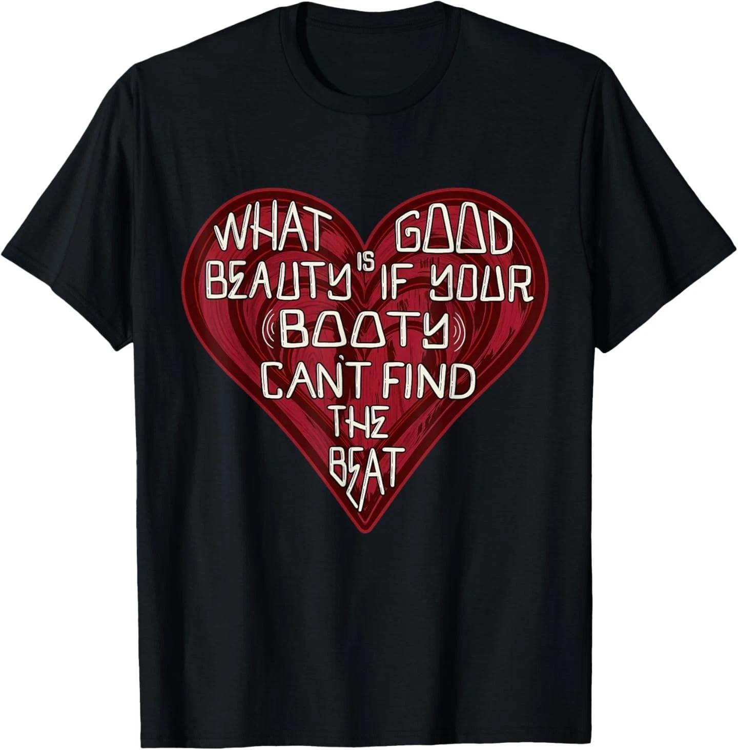 Funny What Good is Beauty if Your Booty Can’t Find The Beat T- Shirt S