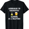 According To Chemistry Alcohol Is A Solution T-Shirt Funny T-Shirt